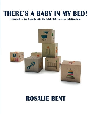 There's a baby in my bed!: Learning to live happily with the Adult Baby in your relationship. by Bent, Rosalie