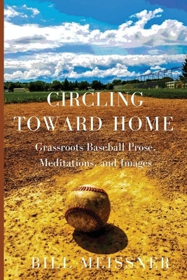 Circling Toward Home: Grassroots Baseball Prose, Meditations, and Images Paperback Finishing Line Press