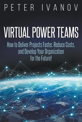 Virtual Power Teams: How to Deliver Products Faster, Reduce Costs, and Develop Your Organization for the Future! by Ivanov, Peter