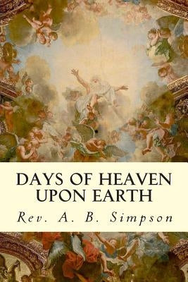 Days of Heaven Upon Earth by Simpson, Rev a. B.