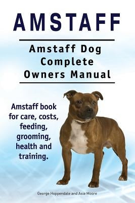 Amstaff. Amstaff Dog Complete Owners Manual. Amstaff book for care, costs, feeding, grooming, health and training. by Moore, Asia
