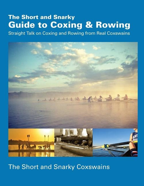The Short and Snarky Guide to Coxing & Rowing: Straight Talk on Coxing and Rowing from Real Coxswains Paperback Createspace Independent Publishing Platform