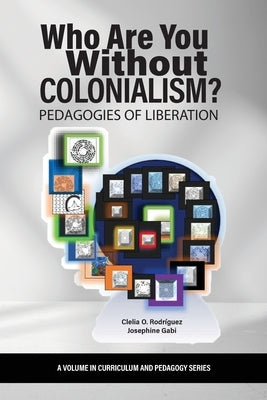 Who Are You Without Colonialism?: Pedagogies of Liberation by Rodríguez, Clelia O.