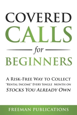Covered Calls for Beginners: A Risk-Free Way to Collect Rental Income Every Single Month on Stocks You Already Own by Publications, Freeman