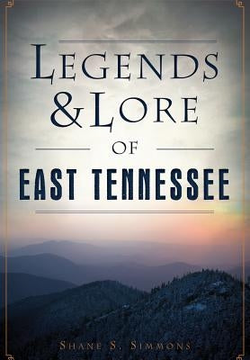 Legends & Lore of East Tennessee by Simmons, Shane S.