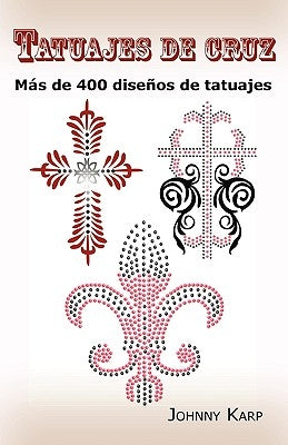 Tatuajes de cruz: Más de 400 diseños de tatuajes, Fotos de cruces religiosas, Egipcias, con alas, Celtas, Tribales y católicas. by Karp, Johnny