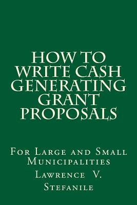 How to Write Cash Generating Grant Proposals by Stefanile, Lawrence V.