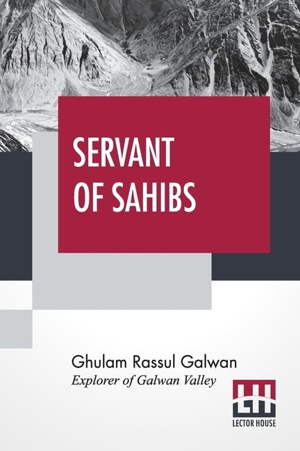 Servant Of Sahibs: A Book To Be Read Aloud With An Introduction By Sir Francis Younghusband by Galwan, Ghulam Rassul