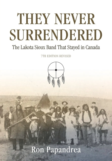 They Never Surrendered, The Lakota Sioux Band That Stayed in Canada Paperback Ron Papandrea