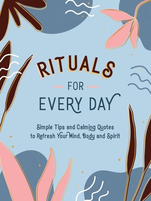 Rituals for Every Day: Simple Tips and Calming Quotes to Refresh Your Mind, Body and Spirit by Summersdale
