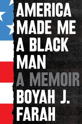 America Made Me a Black Man: A Memoir by Farah, Boyah J.