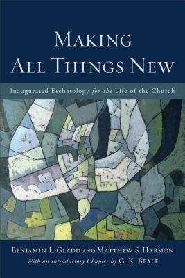 Making All Things New: Inaugurated Eschatology for the Life of the Church by Gladd, Benjamin L.