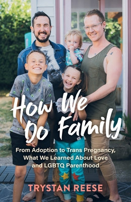 How We Do Family: From Adoption to Trans Pregnancy, What We Learned about Love and LGBTQ Parenthood by Reese, Trystan