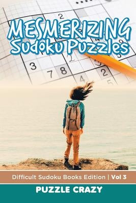 Mesmerizing Sudoku Puzzles Vol 3: Difficult Sudoku Books Edition by Puzzle Crazy