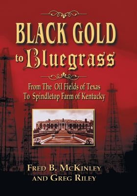 Black Gold to Bluegrass: From the Oil Fields of Texas to Spindletop Farm of Kentucky by McKinley, Fred B.