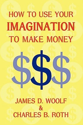 How to Use Your Imagination to Make Money (Business Classic) by Woolf, James D.