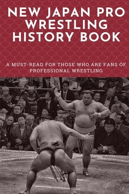 New Japan Pro Wrestling History Book: A Must-Read For Those Who Are Fans Of Professional Wrestling: Professional Wrestling Book by Siders, Beau