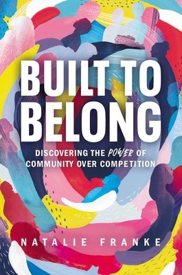 Built to Belong: Discovering the Power of Community Over Competition by Franke, Natalie