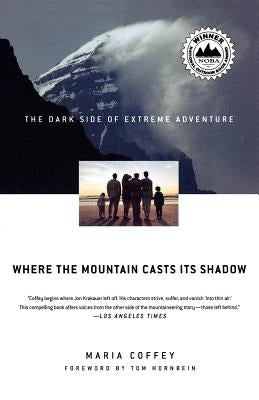 Where the Mountain Casts Its Shadow: The Dark Side of Extreme Adventure by Coffey, Maria