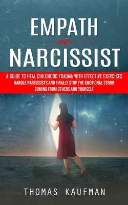 Empath and Narcissist: A Guide to Heal Childhood Trauma With Effective Exercises (Handle Narcissists and Finally Stop the Emotional Storm Com by Kaufman, Thomas