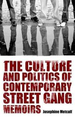 The Culture and Politics of Contemporary Street Gang Memoirs by Metcalf, Josephine