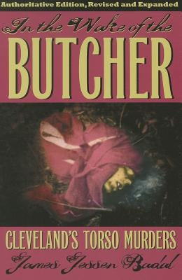 In the Wake of the Butcher: Cleveland's Torso Murders by Badal, James Jessen