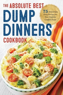 Dump Dinners: The Absolute Best Dump Dinners Cookbook with 75 Amazingly Easy Recipes Rockridge Press