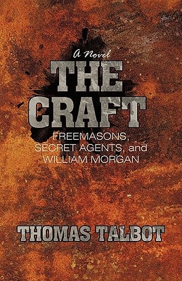 The Craft: Freemasons, Secret Agents, and William Morgan by Talbot, Thomas