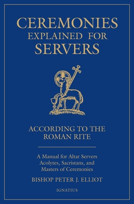 Ceremonies Explained for Servers: A Manual for Altar Servers, Acolytes, Sacristans, and Masters of Ceremonies Paperback Ignatius Press