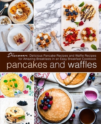 Pancakes and Waffles: Discover Delicious Pancake Recipes and Waffle Recipes for Amazing Breakfasts in an asy Breakfast Cookbook Paperback Independently Published