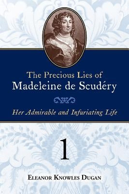 The Precious Lies of Madeleine de Scudéry: Her Admirable and Infuriating Life. Book 1 by Dugan, Eleanor Knowles