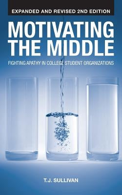 Motivating the Middle: Fighting Apathy in College Student Organizations by Sullivan, T. J.