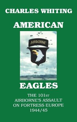 American Eagles. The 101st Airborne's Assault on Fortress Europe 1944/45 by Whiting, Charles Henry
