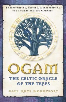 Ogam: The Celtic Oracle of the Trees: Understanding, Casting, and Interpreting the Ancient Druidic Alphabet by Mountfort, Paul Rhys