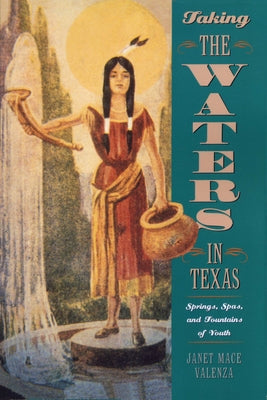 Taking the Waters in Texas: Springs, Spas, and Fountains of Youth Paperback University of Texas Press