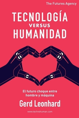 Tecnología versus Humanidad: El futuro choque entre hombre y máquina by Leonhard, Gerd