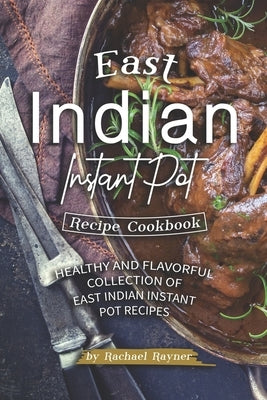 East Indian Instant Pot Recipe Cookbook: Healthy and Flavorful Collection of East Indian Instant Pot Recipes Paperback Independently Published