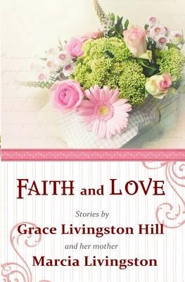 Faith and Love: Stories by Grace Livingston Hill and her mother Marcia Livingston Paperback Anglocentria, Incorporated