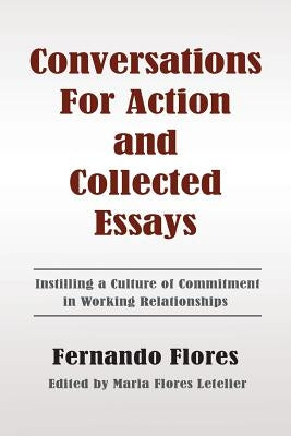 Conversations For Action and Collected Essays: Instilling a Culture of Commitment in Working Relationships Paperback Createspace Independent Publishing Platform