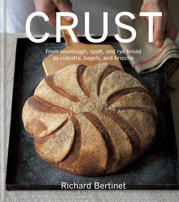 Crust: From Sourdough, Spelt and Rye Bread to Ciabatta, Bagels and Brioche by Bertinet, Richard