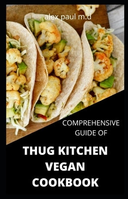 Comprehensive Guide of Thug Kitchen Vegan Cookbook: Thug Kitchen Vegan Recipes with Deliciously Simple Ingredients For Weight loss Controlling Diabete Paperback Independently Published