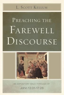 Preaching the Farewell Discourse: An Expository Walk-Through of John 13:31-17:26 Paperback B&H Publishing Group