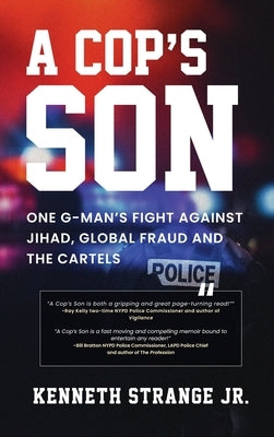 A Cop's Son: One G-Man's Fight Against Jihad, Global Fraud And The Cartels by Strange, Kenneth, Jr.