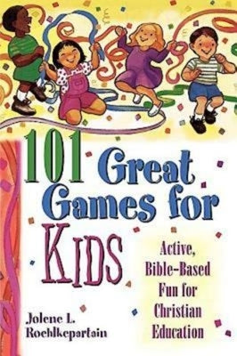 101 Great Games for Kids: Active, Bible-Based Fun for Christian Education by Jolene L Roehlkepartain