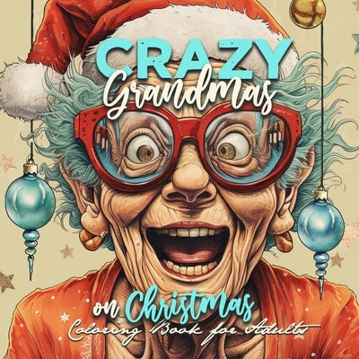 Crazy Grandmas on Christmas Coloring Book for Adults: Grandma Portrait Coloring Book Grandma funny Coloring Book old faces Christmas Coloring Book Gra by Publishing, Monsoon