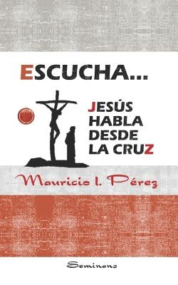 Escucha... Jesús Habla Desde La Cruz by Perez, Mauricio I.