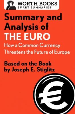Summary and Analysis of the Euro: How a Common Currency Threatens the Future of Europe: Based on the Book by Joseph E. Stiglitz by Worth Books