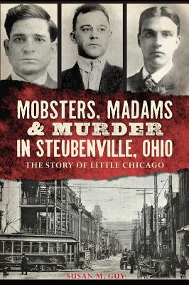 Mobsters, Madams & Murder in Steubenville, Ohio: The Story of Little Chicago by Guy, Susan M.