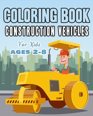 Construction Vehicles Coloring Book For Kids Age 2-8: Perfect Gift idea For Children that Enjoy coloring construction vehicles and Big Trucks With con by Happy Bengen