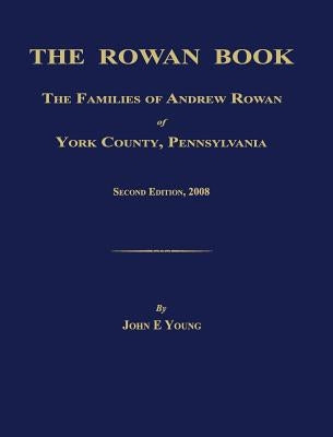 The Rowan Book: The Families of Andrew Rowan of York County, Pennsylvania. Second Edition, 2008. by Young, John E.